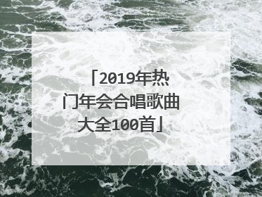 2019年热门年会合唱歌曲大全100首