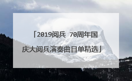 2019阅兵 70周年国庆大阅兵演奏曲目单精选