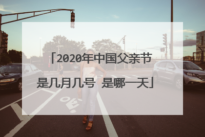 2020年中国父亲节是几月几号 是哪一天