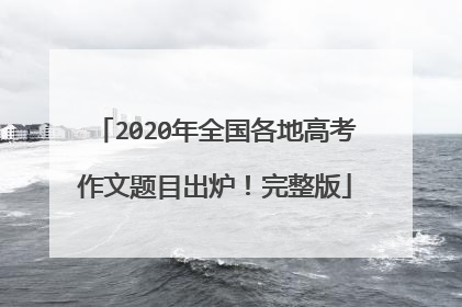 2020年全国各地高考作文题目出炉！完整版