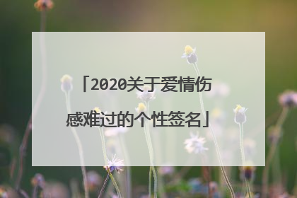 2020关于爱情伤感难过的个性签名