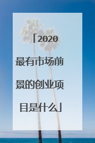 2020最有市场前景的创业项目是什么