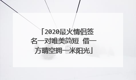 2020最火情侣签名一对唯美简短 借一方晴空拥一米阳光