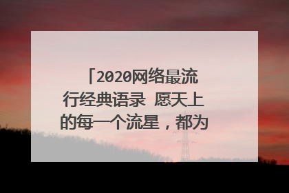 2020网络最流行经典语录 愿天上的每一个流星，都为你而闪耀天际