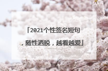 2021个性签名短句，随性洒脱，越看越爱