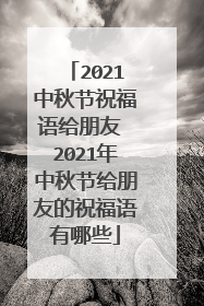 2021中秋节祝福语给朋友 2021年中秋节给朋友的祝福语有哪些