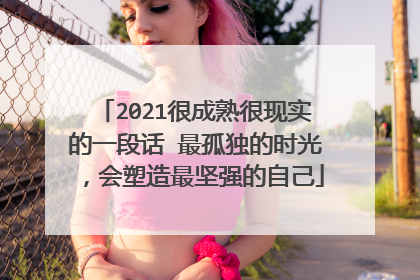 2021很成熟很现实的一段话 最孤独的时光，会塑造最坚强的自己