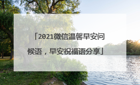 2021微信温馨早安问候语，早安祝福语分享