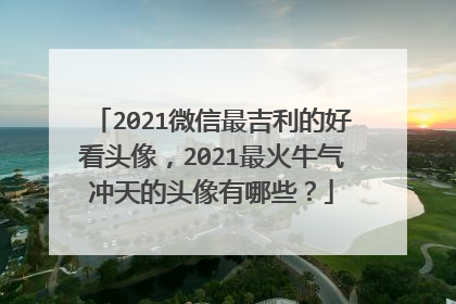 2021微信最吉利的好看头像，2021最火牛气冲天的头像有哪些？