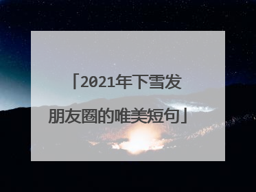 2021年下雪发朋友圈的唯美短句