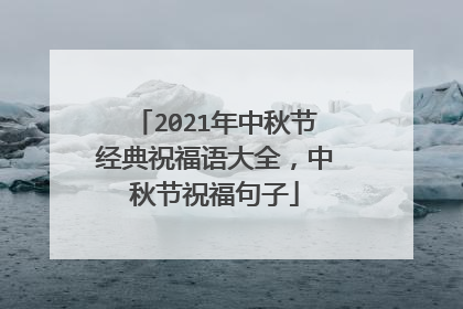 2021年中秋节经典祝福语大全，中秋节祝福句子