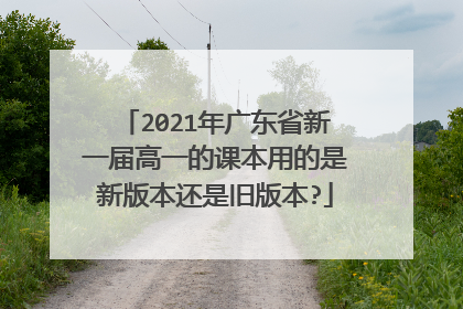 2021年广东省新一届高一的课本用的是新版本还是旧版本?