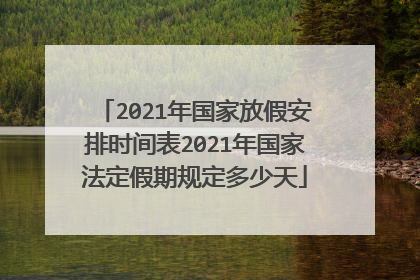 2021年国家放假安排时间表2021年国家法定假期规定多少天