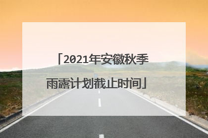2021年安徽秋季雨露计划截止时间
