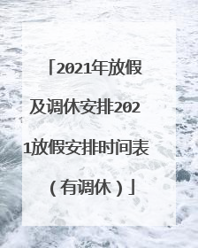 2021年放假及调休安排2021放假安排时间表（有调休）