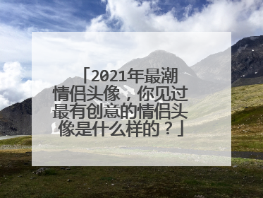 2021年最潮情侣头像,你见过最有创意的情侣头像是什么样的?
