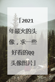 2021年最火的头像，求一些好看的QQ头像图片