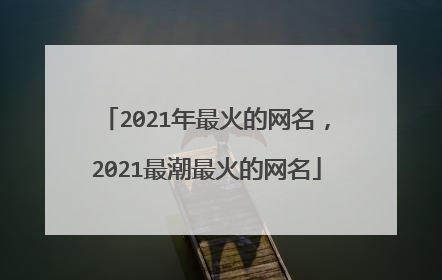 2021年最火的网名,2021最潮最火的网名