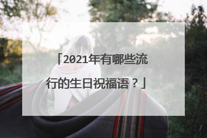 2021年有哪些流行的生日祝福语？