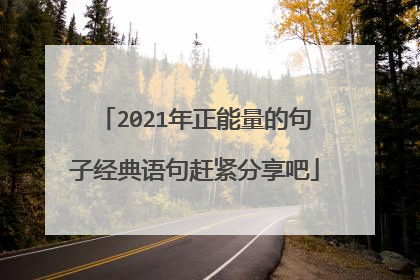 2021年正能量的句子经典语句赶紧分享吧