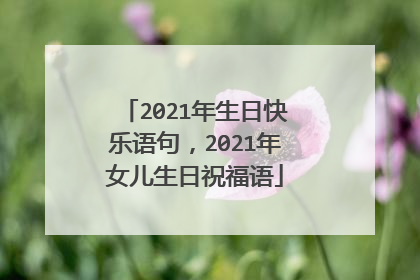 2021年生日快乐语句，2021年女儿生日祝福语