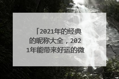 2021年的经典的昵称大全，2021年能带来好运的微信名字有哪些？