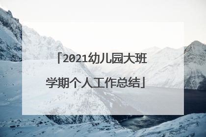 2021幼儿园大班学期个人工作总结