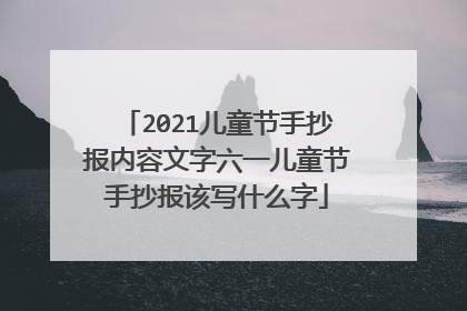 2021儿童节手抄报内容文字六一儿童节手抄报该写什么字