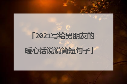 2021写给男朋友的暖心话说说简短句子