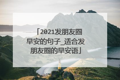 2021发朋友圈早安的句子_适合发朋友圈的早安语