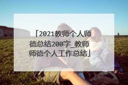 2021教师个人师德总结200字_教师师德个人工作总结