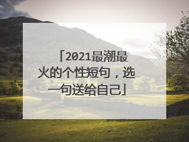 2021最潮最火的个性短句，选一句送给自己