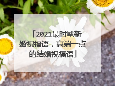 2021最时髦新婚祝福语，高端一点的结婚祝福语