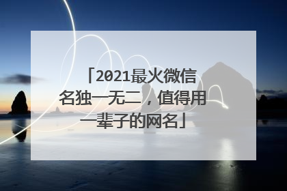 2021最火微信名独一无二，值得用一辈子的网名