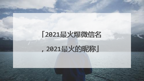 2021最火爆微信名，2021最火的昵称