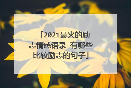 2021最火的励志情感语录 有哪些比较励志的句子