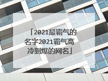 2021最霸气的名字2021霸气高冷到爆的网名