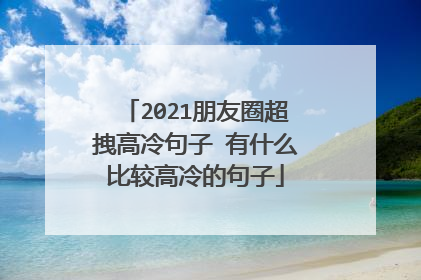 2021朋友圈超拽高冷句子 有什么比较高冷的句子