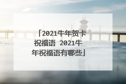 2021牛年贺卡祝福语 2021牛年祝福语有哪些