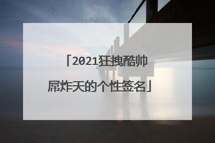 2021狂拽酷帅屌炸天的个性签名