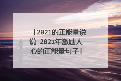 2021的正能量说说 2021年激励人心的正能量句子