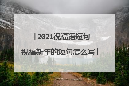 2021祝福语短句 祝福新年的短句怎么写