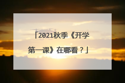 2021秋季《开学第一课》在哪看？