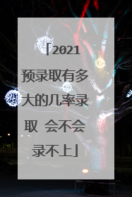 2021预录取有多大的几率录取 会不会录不上