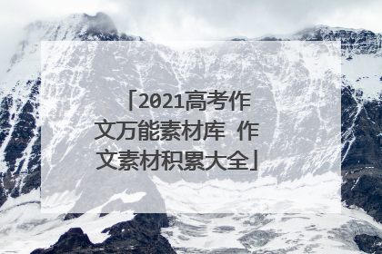 2021高考作文万能素材库 作文素材积累大全