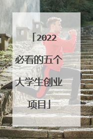 2022必看的五个大学生创业项目