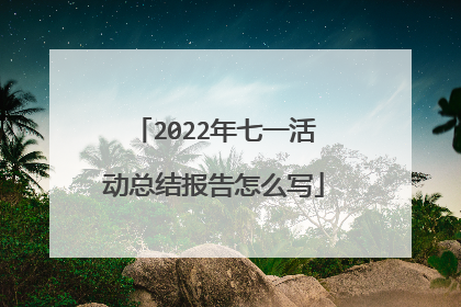 2022年七一活动总结报告怎么写