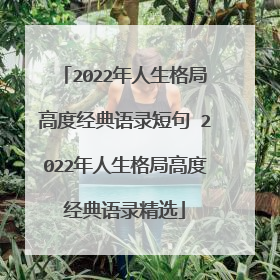 2022年人生格局高度经典语录短句 2022年人生格局高度经典语录精选