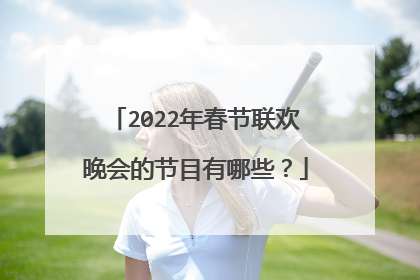 2022年春节联欢晚会的节目有哪些？