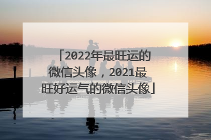 2022年最旺运的微信头像，2021最旺好运气的微信头像